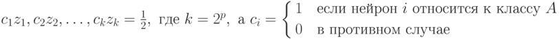 c_1 z_1,c_2 z_2,\ldots,c_k z_k=\frac12,\text{ где }k=2^p,\text{ а }c_i=
\left\{
\begin{aligned}
&1\quad\text{если нейрон } i\text{ относится к классу }A \\
&0\quad\text{в противном случае}
\end{aligned}
\right.