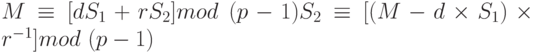 M \equiv  [dS_{1} + rS_{2}] mod \  (p-1)  S_{2} \equiv  [(M - d  \times  S_{1}) \times r^{-1}] mod \ (p-1)