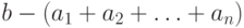 b - (a_1  + a_2  + \ldots  + a_n )