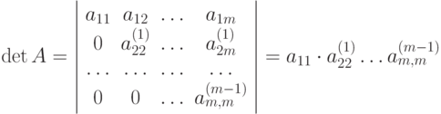 \det A = \left| {\begin{array}{*{20}{c}}
{{a_{11}}}&{{a_{12}}}& \ldots &{{a_{1m}}} \\
0&{a_{22}^{(1)}}& \ldots &{a_{2m}^{(1)}} \\
\ldots & \ldots & \ldots & \ldots \\
0&0& \ldots &{a_{m,m}^{(m - 1)}}
\end{array}} \right| = {a_{11}} \cdot a_{22}^{(1)} \ldots a_{m,m}^{(m - 1)}