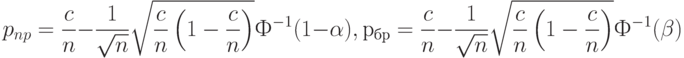 p_{np}=\frac cn-\frac{1}{\sqrt n}\sqrt{\frac cn \left(1-\frac cn \right)}Ф^{-1}(1-\alpha),\\
р_{бр}=\frac cn-\frac{1}{\sqrt n}\sqrt{\frac cn \left(1-\frac cn \right)}Ф^{-1}(\beta)