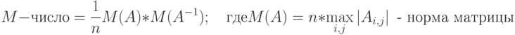 M-\text{число}=\frac{1}{n}M(A)*M(A^{-1});\quad\text{где}\\ M(A)=n*\max\limits_{i,j}\left|A_{i,j}\right|\text{ - норма матрицы}