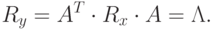 R_y=A^T\cdot R_x\cdot A= \Lambda.