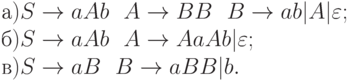 а) S \to  aAb  \ \ 	A \to  BB  \ \ 	B \to  ab|A|\varepsilon ;
\\
б) S \to  aAb  \ \ 	A \to  AaAb|\varepsilon ;
\\
в) S \to  aB \ \ 	B \to  aBB|b.