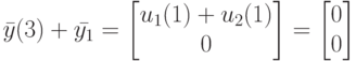 \bar y(3)+\bar {y_1}=
\left [
\begin {matrix}
u_1(1)+u_2(1)\\
0
\end {matrix}
\right ]=
\left [
\begin {matrix}
0\\
0
\end {matrix}
\right]