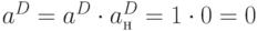 a^{D}=a^{D}\cdot a_{н}^{D}=1\cdot 0=0