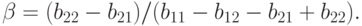 \beta= (b_{22} - b_{21})/(b_{11} - b_{12} - b_{21} + b_{22}).