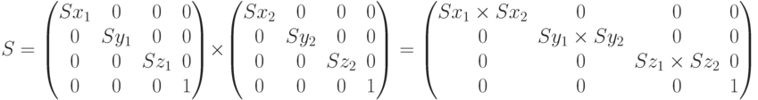 S=\begin{pmatrix}Sx_1 & 0 & 0 & 0\\0 & Sy_1 & 0 & 0\\0 & 0 & Sz_1 & 0\\ 0& 0 & 0 &1\end{pmatrix}\times\begin{pmatrix} Sx_2 & 0 & 0 & 0\\0 & Sy_2 & 0 & 0\\0 & 0 & Sz_2 & 0\\ 0& 0 & 0 &1\end{pmatrix}=\begin{pmatrix} Sx_1 \times Sx_2 & 0 & 0 & 0\\0 & Sy_1 \times Sy_2 & 0 & 0\\0 & 0 & Sz_1\times Sz_2 & 0\\0& 0 & 0 &1\end{pmatrix}