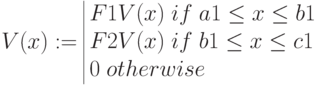 V(x):= \begin{array}{|lc}
F1V(x) \; if \; a1\le x \le b1 \\
F2V(x) \; if \; b1\le x \le c1 \\
0 \; otherwise
\end{array} 
