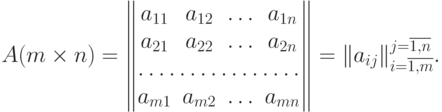 A(m\times n) =
\begin{Vmatrix}
a_{11} & a_{12} & \dotsc & a_{1n} \\
a_{21} & a_{22} & \dotsc & a_{2n} \\
\hdotsfor{4} \\
a_{m1} & a_{m2} & \dotsc & a_{mn} \\
\end{Vmatrix} = \|a_{ij} \|^{j=\overline{1,n}} _{i=\overline{1,m}}.