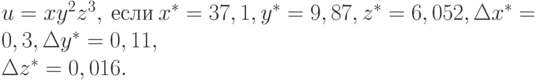 u = xy^{2}z^{3}, \  если \ x^{*} = 37,1, y^{*} = 9,87, z^{*} = 6,052, \Delta x^{*} = 0,3, \Delta y^{*} = 0,11, 
\\
\Delta z^{*} = 0,016.