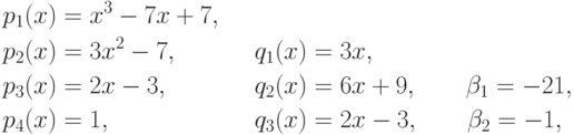 \begin{align*}
  {}&p_1(x)=x^3-7x+7, &\quad& \\
  {}&p_2(x)=3x^2-7,   &&q_1(x)=3x,\\
  {}&p_3(x)=2x-3,     &&q_2(x)=6x+9,\qquad \beta_1=-21,\\
  {}&p_4(x)=1,  &&q_3(x)=2x-3,\qquad \beta_2=-1,
\end{align*}