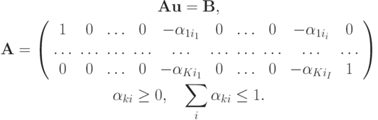 \begin{gather*}  
{\mathbf{Au}} = {\mathbf{B}},  \\ 
{\mathbf{A}} = \left( \begin{array}{cccccccccc}
   1 & 0 & \ldots & 0 & {-{\alpha}_{1i_1}} & 0 & \ldots & 0 & {-{\alpha}_{1i_i }} & 0 \\ 
 \ldots & \ldots & \ldots & \ldots & \ldots & \ldots & \ldots & \ldots & \ldots & \ldots \\ 
   0 & 0 & \ldots & 0 & {-{\alpha}_{Ki_1}} & 0 & \ldots & 0 & {-{\alpha}_{Ki_I }} & 1 \\ 
\end{array} \right)  \\ 
{\alpha}_{ki} \ge 0, \quad \sum\limits_i {\alpha_{ki} \le 1}. \end{gather*}  