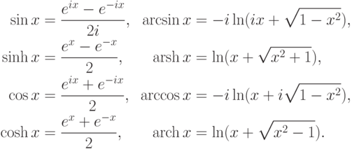 \begin{align*}
  \sin x&=\frac {e^{ix}-e^{-ix}}{2i},&
  \arcsin x&=-i\ln (ix+\sqrt{1-x^2 }),\\
  \sinh x&=\frac {e^x-e^{-x}}2,&
  \arsh x&=\ln (x+\sqrt{x^2 +1}),\\
  \cos x&=\frac {e^{ix}+e^{-ix}}2,&
  \arccos x&=-i\ln (x+i\sqrt{1-x^2 }),\\
  \cosh x&=\frac {e^x+e^{-x}}{2},&
  \arch x&=\ln (x+\sqrt{x^2 -1}).
\end{align*}