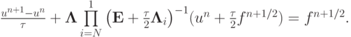 $ \frac{{u^{n + 1} - u^{n}}}{\tau} + {\mathbf{\Lambda}}
 \prod\limits_{i = N}^1 {\left({{\mathbf{E}} +  \frac{\tau}{2}{\mathbf{\Lambda}}_i }
\right)} ^{- 1} (u^{n} + \frac{\tau}{2}f^{n + 1/2} ) = f^{n + 1/2} .  $