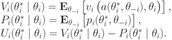 V_i(\theta^*_i\mid\theta_i) &=& \mathbf E_{\mathbf\theta_{-i}}\left[v_i\left(\vphantom{1^2}a(\theta_i^*,\mathbf\theta_{-i}), \theta_i\right)\right],\\ P_i(\theta^*_i\mid\theta_i) &=& \mathbf E_{\mathbf\theta_{-i}}\left[\vphantom{1^2}p_i(\theta_i^*,\mathbf\theta_{-i})\right],\\ U_i(\theta^*_i\mid\theta_i) &=& V_i(\theta^*_i\mid\theta_i) - P_i(\theta^*_i\mid\theta_i).