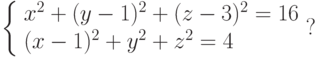 \left\{ \begin{array}{l} x^2+(y-1)^2+(z-3)^2=16\\ (x-1)^2+y^2+z^2=4\end{array} \right ?