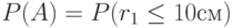 P(A) = P(r _{1} \le  10см )