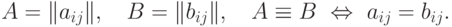 A= \|a_{ij}\|, \quad B=\|b_{ij}\|, \quad A\equiv B \ \iff \
  a_{ij} = b_{ij}.