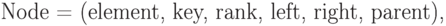 \eq*{
{\rm Node} = (\t element,
\t key, \t rank,
\t left, \t right, \t parent),
}