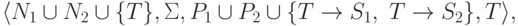 \lalg N_1 \cup N_2 \cup \{ T \},
 \Sigma,
 P_1 \cup P_2 \cup \{ T \tto S_1 ,\ T \tto S_2 \} ,
 T \ralg ,