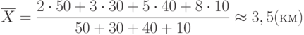 \[ \overline X=\frac {2 \cdot 50 +3 \cdot 30 +5 \cdot 40 + 8\cdot 10} {50+30+40+10} \approx 3,5 (км)\]