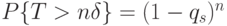 P \{T > n\delta\} = (1 - q_{s})^{ n}