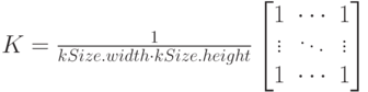 K=\frac 1 {kSize.width \cdot kSize.height}\begin{bmatrix}
1 & \cdots & 1 \\
\vdots & \ddots & \vdots \\
1 & \cdots & 1
\end{bmatrix}