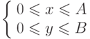 \left\{
\begin{array}{l}
{0\le x\le A} \\
{0\le y\le B}
\end{array}
\right }