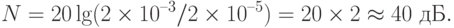 N = 20 \lg(2\times 10^{–3} / 2\times 10^{–5}) = 20\times 2 \approx 40 \text{ дБ}.