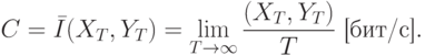 C=\bar{I}(X_T,Y_T)=\lim_{T\rightarrow \infty} \frac{(X_T,Y_T)}{T} \text{ [бит/с]}.