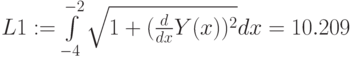 L1:=\int\limits_{-4}^{-2} \sqrt{1+{(\frac{d}{dx}Y(x))^2}}dx=10.209