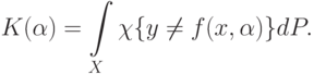 K(\alpha)=\int\limits_X \chi\{y\neq f(x,\alpha)\}dP.