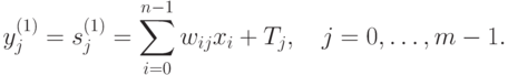 y_j^{(1)}=s_j^{(1)}=\sum_{i=0}^{n-1}w_{ij}x_i+T_j,\quad
j=0,\ldots, m-1.