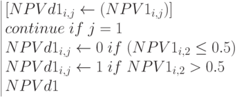 \begin{array}{|lc} 
[NPVd1_{i,j}\leftarrow (NPV1_{i,j})] \\
continue \; if\; j=1 \\
NPVd1_{i,j}\leftarrow 0 \; if \; (NPV1_{i,2}\le 0.5) \\
NPVd1_{i,j}\leftarrow 1 \; if \; NPV1_{i,2}> 0.5 \\
NPVd1
\end{array}

