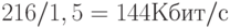 216/1,5 = 144 Кбит/с