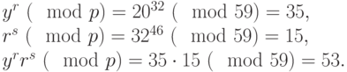 
\begin{equation*}
\begin{array}{l}
 y^{r} ~(\mod  p) =20^{32} ~(\mod  59)= 35, \\
 r^{s} ~(\mod  p) =32^{46} ~(\mod  59)=15, \\ 
 y^{r}r^{s} ~(\mod  p)= 35\cdot 15 ~(\mod  59)=53. 
\end{array}
\end{equation*}
       