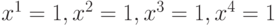 x^{1}=1, x^{2}=1, x^{3}=1, x^{4}=1