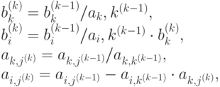 b_k^{(k)}= b_k^{(k-1)}/a_k,k^{(k-1)},\\ 
b_i^{(k)}= b_i^{(k-1)}/a_i,k^{(k-1)} \cdot b_k^{(k)},\\ 
a_{k,j^{(k)}}= a_{k,j^{(k-1)}}/a_{k,k^{(k-1)}},\\ 
a_{i,j^{(k)}}= a_{i,j^{(k-1)}}-a_{i,k^{(k-1)}} \cdot a_{k,j^{(k)}},