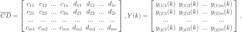 \overline{CD}=
\left[\begin{array}{cccccccc}
c_{11}&c_{12}&...&c_{1n}&d_{11}&d_{12}&...&d_{1r}\\
c_{21}&c_{22}&...&c_{2n}&d_{21}&d_{22}&...&d_{2r}\\
...&...&...&...&...&...&...&...\\
c_{m1}&c_{m2}&...&c_{mn}&d_{m1}&d_{m2}&...&d_{mr}\\
\end{array}\right],\\
\\
\\
Y(k)=
\left[\begin{array}{cccc}
y_{(1)1}(k)&y_{(1)2}(k)&...&y_{(1)m}(k)\\
y_{(2)1}(k)&y_{(2)2}(k)&...&y_{(2)m}(k)\\
...&...&...&...\\
y_{(g)1}(k)&y_{(g)2}(k)&...&y_{(g)m}(k)\\
\end{array}\right].