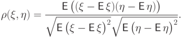 \rho(\xi,\eta)=
\frac{{\mathsf E\,}\bigl((\xi-{\mathsf E\,}\xi)(\eta-{\mathsf E\,}\eta)\bigr)}
{\sqrt{\vphantom{a^2}{\mathsf E\,}\bigl(\xi-{\mathsf E\,}\xi\bigr)^2}
\sqrt{\vphantom{a^2}{\mathsf E\,}\bigl(\eta-{\mathsf E\,}\eta\bigr)^2}}.