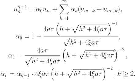 \begin{gather*}
u_m^{n + 1} ={\alpha}_0 u_m +  \sum\limits_{k = 1}^ \infty  {\alpha_k (u_{m - k} + 
u_{m + k} )},  \\ 
{\alpha}_0 = 1 - \frac{{4a{\tau}\left({h + \sqrt {h^2 + 4 \xi a{\tau}}}\right)^{- 1}}}{{\sqrt {h^2 + 4 \xi a{\tau}}}},  \\ 
{\alpha}_1 = \frac{{4a{\tau}}}{{\sqrt {h^2 + 4 \xi a{\tau}}}} \left({h + \sqrt {h^2 + 4 \xi a{\tau}}}\right)^{- 2},  \\ 
{\alpha}_k ={\alpha}_{k - 1} \cdot 4 \xi a{\tau}\left({h + \sqrt {h^2 + 4 \xi a{\tau}}}\right)^{- 2}, 
k \ge 2.
\end{gather*}