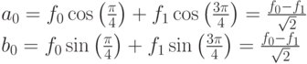 a_0=f_0\cos\left(\frac{\pi}{4}\right)+f_1\cos\left(\frac{3\pi}{4}\right)=\frac{f_0-f_1}{\sqrt2}\\
b_0=f_0\sin\left(\frac{\pi}{4}\right)+f_1\sin\left(\frac{3\pi}{4}\right)=\frac{f_0-f_1}{\sqrt2}