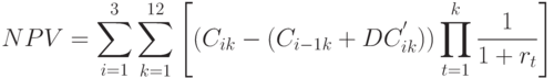 NPV = \sum_{i=1}^{3}{\sum_{k=1}^{12}
{\left [
(C_{ik}- (C_{i-1k} + DC_{ik}^{'}))
\prod_{t=1}^{k}{\frac{1}{1+r_t}}}\right  ]
}