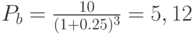 P_b=\frac{10}{(1+0.25)^3}=5,12