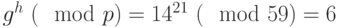 g^{h} ~(\mod  p)=14^{21}~(\mod 59) = 6