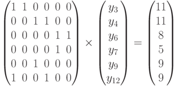 \begin{pmatrix}
1 & 1 & 0 & 0 & 0 & 0 \\
0 & 0 & 1 & 1 & 0 & 0 \\
0 & 0 & 0 & 0 & 1 & 1 \\
0 & 0 & 0 & 0 & 1 & 0 \\
0 & 0 & 1 & 0 & 0 & 0 \\
1 & 0 & 0 & 1 & 0 & 0 \\
\end{pmatrix}
\times
\begin{pmatrix}
y_3\\y_4\\y_6\\y_7\\y_9\\y_{12}
\end{pmatrix}
=
\begin{pmatrix}
11\\11\\8\\5\\9\\9
\end{pmatrix}