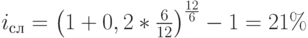 i_с_л=\left(1+0,2*\frac{6}{12}\right)^\frac{12}{6}-1=21\%