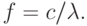 f = c/\lambda.