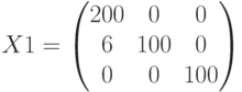 X1=\begin{pmatrix} 200 & 0 & 0 \\ 6 & 100 & 0 \\ 0 & 0 & 100 \end{pmatrix}